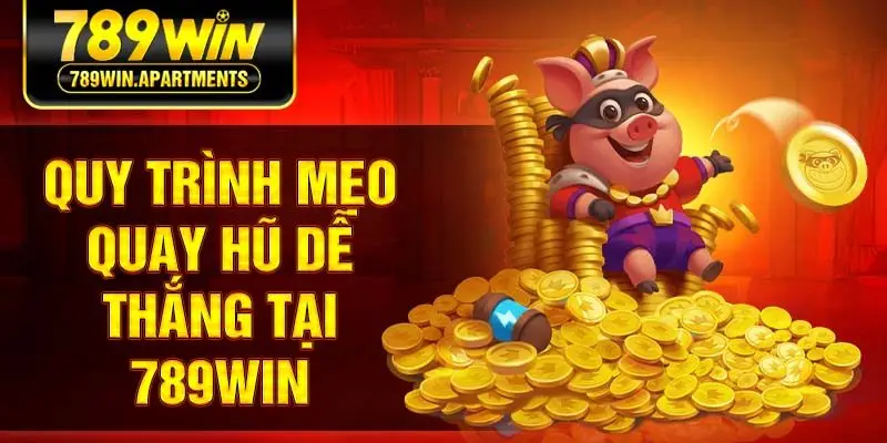 Quy trình mẹo quay hũ dễ thắng tại 789win