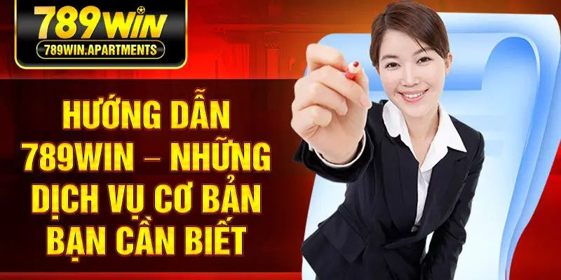 Hướng dẫn 789Win – Những dịch vụ cơ bản bạn cần biết