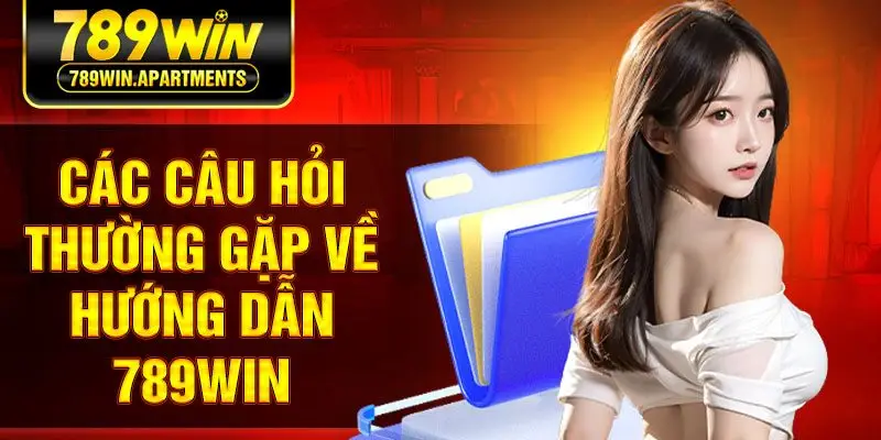 Các câu hỏi thường gặp về hướng dẫn 789Win