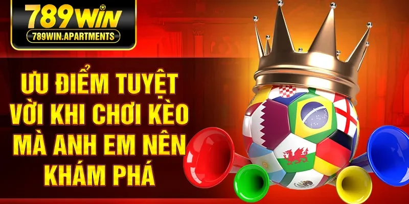 Ưu điểm tuyệt vời khi chơi kèo mà anh em nên khám phá
